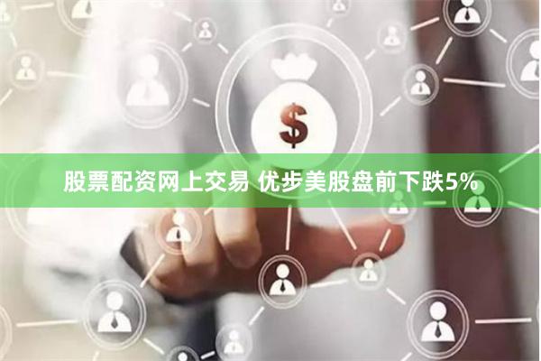 股票配资网上交易 优步美股盘前下跌5%