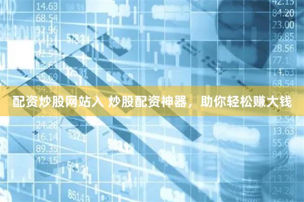 配资炒股网站入 炒股配资神器，助你轻松赚大钱