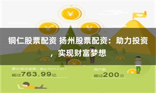 铜仁股票配资 扬州股票配资：助力投资，实现财富梦想