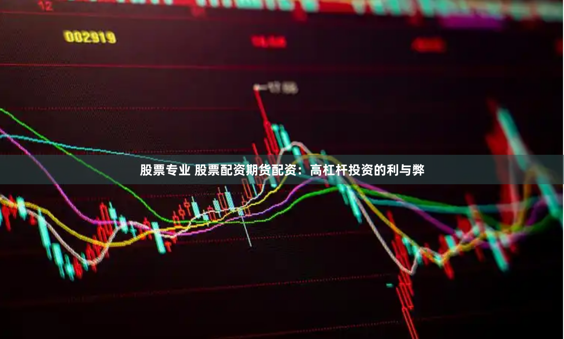 股票专业 股票配资期货配资：高杠杆投资的利与弊