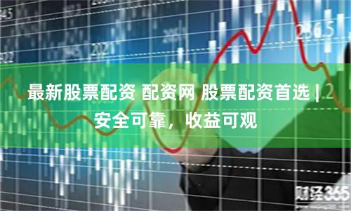 最新股票配资 配资网 股票配资首选 | 安全可靠，收益可观