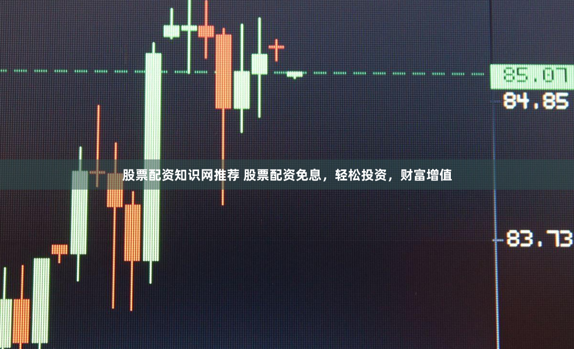 股票配资知识网推荐 股票配资免息，轻松投资，财富增值