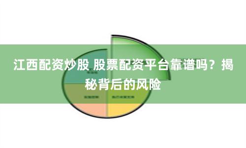江西配资炒股 股票配资平台靠谱吗？揭秘背后的风险
