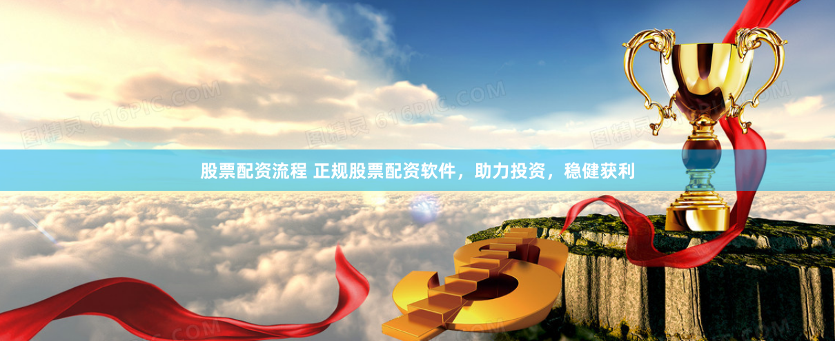 股票配资流程 正规股票配资软件，助力投资，稳健获利