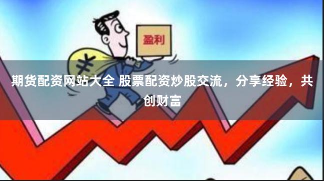期货配资网站大全 股票配资炒股交流，分享经验，共创财富