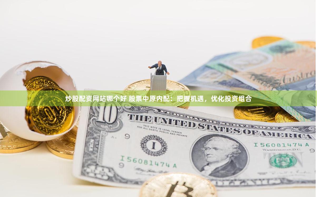 炒股配资网站哪个好 股票中原内配：把握机遇，优化投资组合