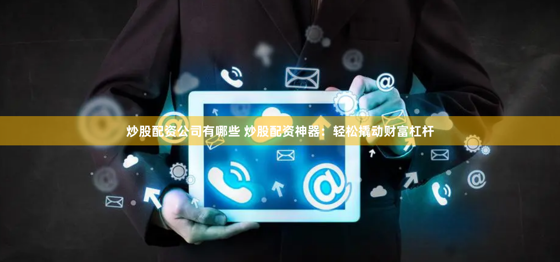 炒股配资公司有哪些 炒股配资神器：轻松撬动财富杠杆
