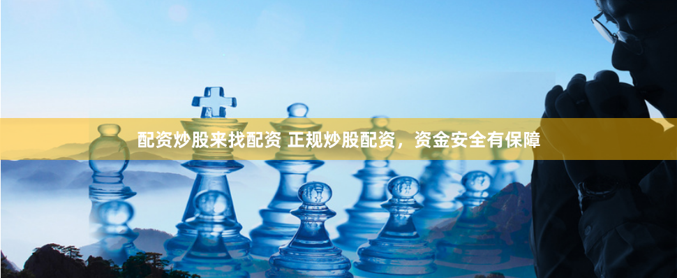 配资炒股来找配资 正规炒股配资，资金安全有保障