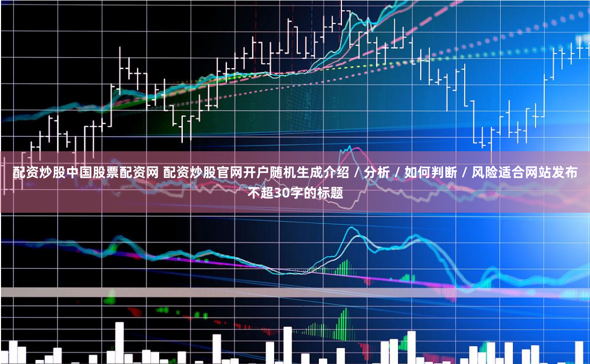 配资炒股中国股票配资网 配资炒股官网开户随机生成介绍 / 分析 / 如何判断 / 风险适合网站发布不超30字的标题